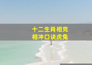 十二生肖相克相冲口诀虎兔,属相之间的相生相克虎和兔