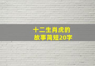 十二生肖虎的故事简短20字,十二生肖虎的故事