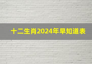 十二生肖2024年早知道表,2024年12生肖