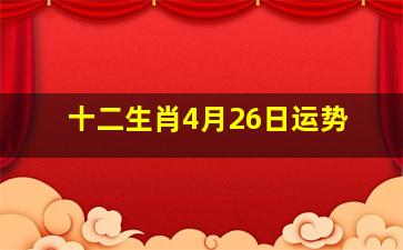 十二生肖4月26日运势,十二生肖4月运势