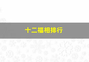 十二福相排行,12个福相排队哪个伟大