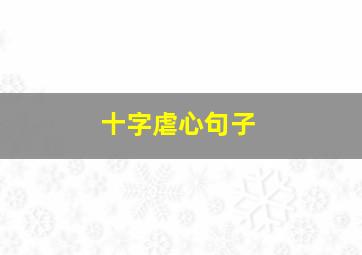 十字虐心句子,话就十分虐心的爱情句子