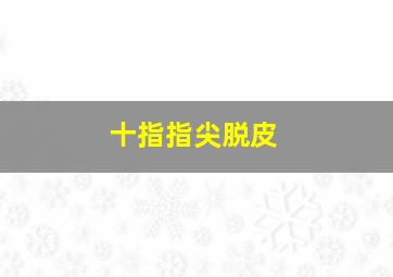 十指指尖脱皮,十指指尖脱皮起泡冬天