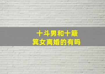 十斗男和十簸箕女离婚的有吗,十斗男人和十簸箕女人相遇