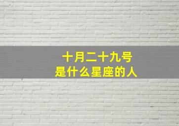 十月二十九号是什么星座的人,十月二十九号是什么星座的人生日