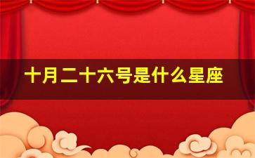 十月二十六号是什么星座,户口本上我的生日是十月二十六号是什么星座的