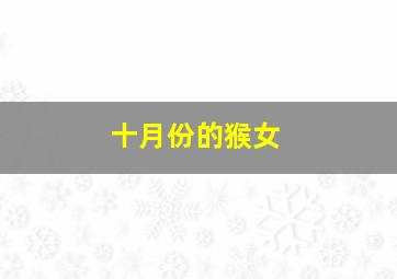 十月份的猴女,2021年10月属猴女运势如何事业发展怎样