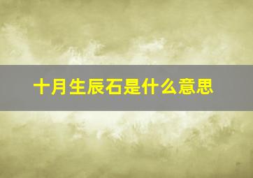 十月生辰石是什么意思,十二个月的生辰石分别是什么