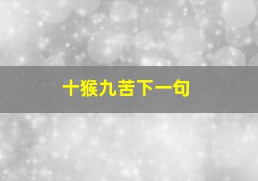 十猴九苦下一句,十猴九苦是啥意思十猴九不全什么意思为什么