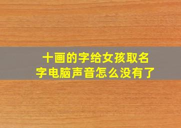 十画的字给女孩取名字电脑声音怎么没有了,十画的字取名字女孩用