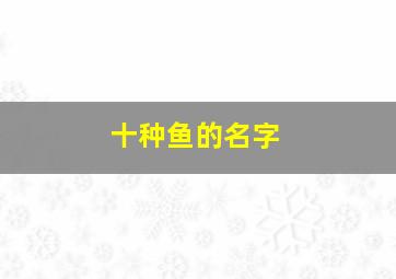 十种鱼的名字,100种鱼类的名字