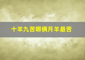 十羊九苦哪俩月羊最苦,农历几月羊命苦十羊九苦哪俩月羊最苦