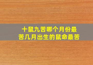 十鼠九苦哪个月份最苦几月出生的鼠命最苦,十鼠九苦哪个月份最苦_裁词竽瓴荒芤⒆