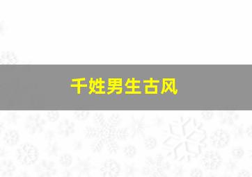 千姓男生古风,千姓男生古风名字