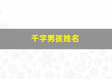 千字男孩姓名,男孩带千字的霸气名字