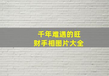 千年难遇的旺财手相图片大全,千年难遇是什么意思