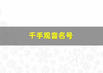 千手观音名号,千手观音名号是什么