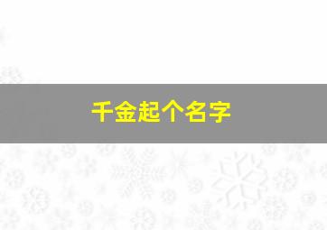 千金起个名字,寓意千金的名字