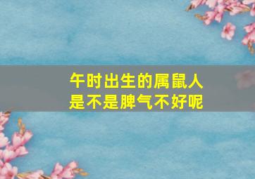 午时出生的属鼠人是不是脾气不好呢,午时出生的属鼠人是不是脾气不好呢