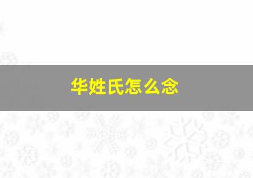 华姓氏怎么念,华姓氏怎么念