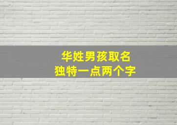 华姓男孩取名独特一点两个字,姓华的男孩