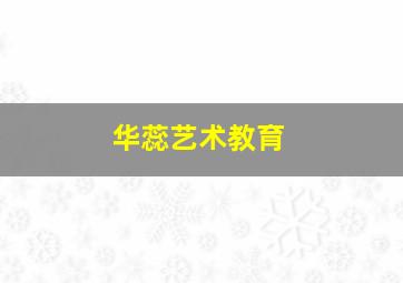 华蕊艺术教育,华蕊智能科技有限公司