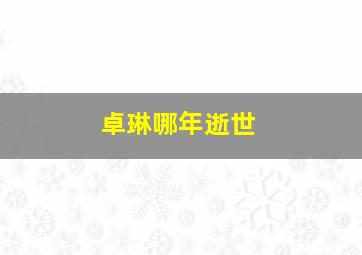 卓琳哪年逝世,卓琳的第一任丈夫是谁