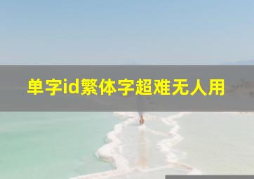 单字id繁体字超难无人用,难写的单字id