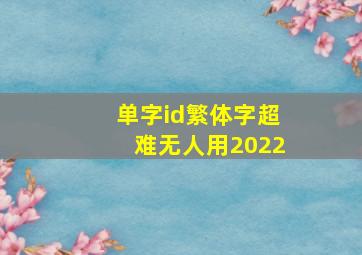 单字id繁体字超难无人用2022,单字id繁体