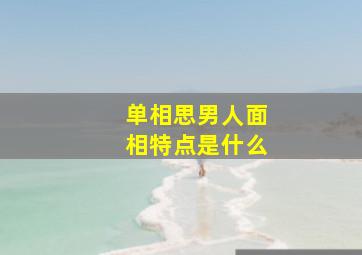 单相思男人面相特点是什么,单相思男人面相特点是什么呢