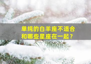 单纯的白羊座不适合和哪些星座在一起？