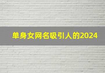 单身女网名吸引人的2024,单身女网名叫什么好