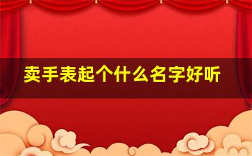 卖手表起个什么名字好听,卖手表的