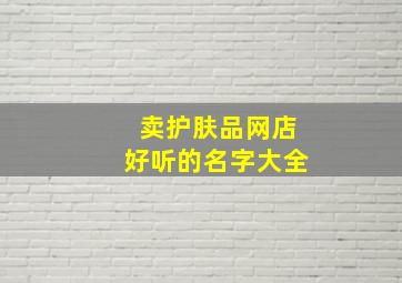 卖护肤品网店好听的名字大全,护肤品网店怎样取名