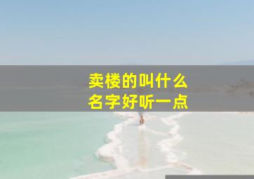 卖楼的叫什么名字好听一点,卖楼是啥意思