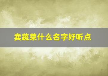 卖蔬菜什么名字好听点