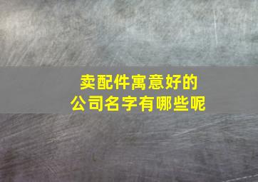 卖配件寓意好的公司名字有哪些呢