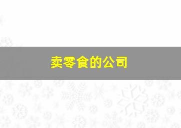 卖零食的公司,卖零食的公司是属于什么企业类型