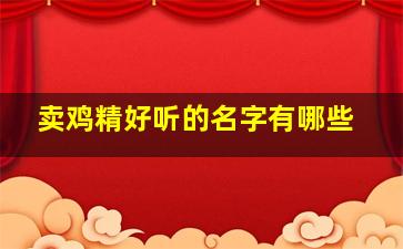 卖鸡精好听的名字有哪些,鸡精销售