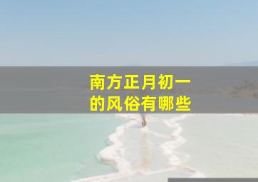 南方正月初一的风俗有哪些,南方人正月初一吃什么