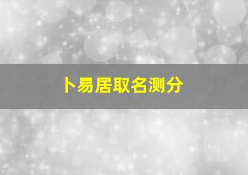 卜易居取名测分,周易八卦测名字打分