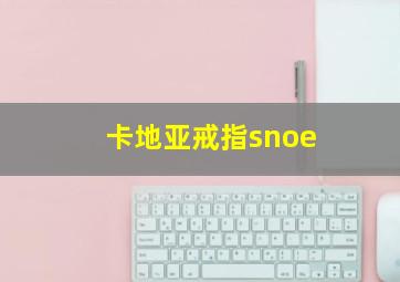 卡地亚戒指snoe,卡地亚戒指snoe什么意思