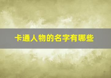 卡通人物的名字有哪些,动漫人物名字有哪些