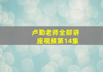 卢勤老师全部讲座视频第14集,卢勤大型系列讲座视频