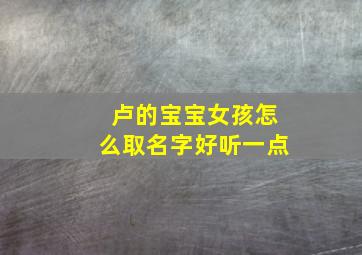 卢的宝宝女孩怎么取名字好听一点