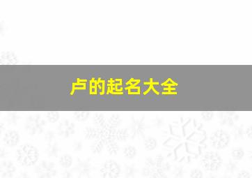 卢的起名大全,卢取名字男孩大全2024