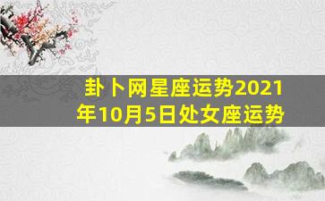 卦卜网星座运势2021年10月5日处女座运势,米卡｜十二星座2021年运势详解——综合星象版