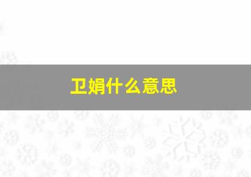 卫娟什么意思,自强不息的意思_自强不息造句