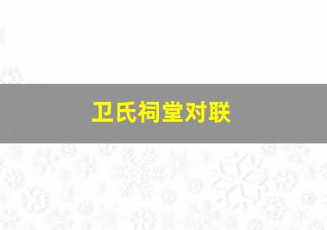 卫氏祠堂对联,卫氏大宗祠的历史