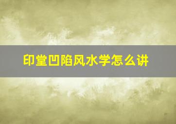 印堂凹陷风水学怎么讲,印堂凹陷表示什么兆头